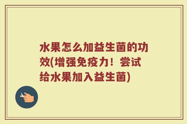 水果怎么加益生菌的功效(增强免疫力!尝试给水果加入益生菌)