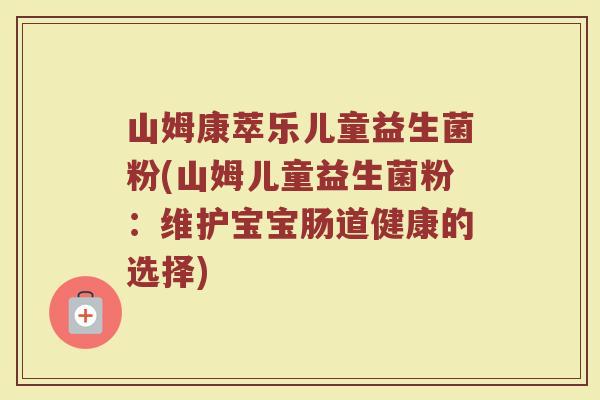山姆康萃乐儿童益生菌粉(山姆儿童益生菌粉：维护宝宝肠道健康的选择)