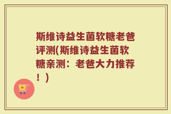 斯维诗益生菌软糖老爸评测(斯维诗益生菌软糖亲测:老爸大力推荐!)