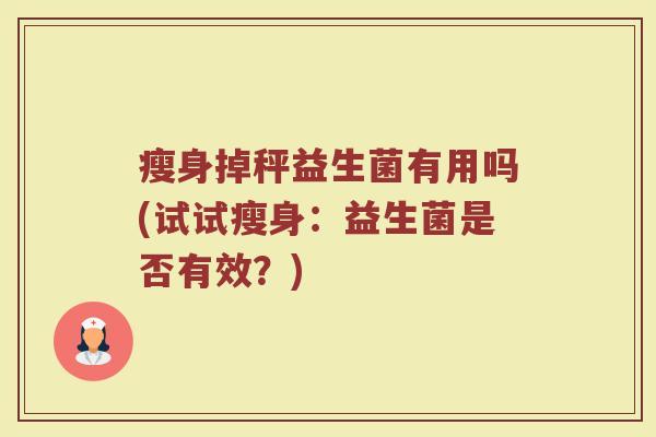 瘦身掉秤益生菌有用吗(试试瘦身：益生菌是否有效？)