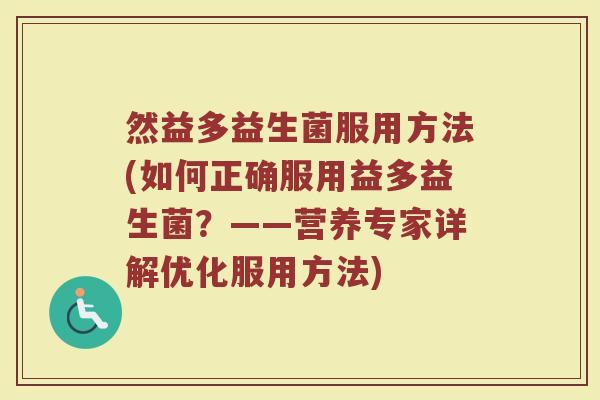 然益多益生菌服用方法(如何正确服用益多益生菌?——营养专家详解优化服用方法)