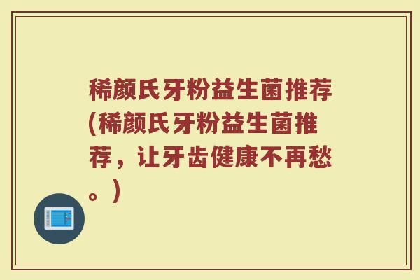 稀颜氏牙粉益生菌推荐(稀颜氏牙粉益生菌推荐,让牙齿健康不再愁。)