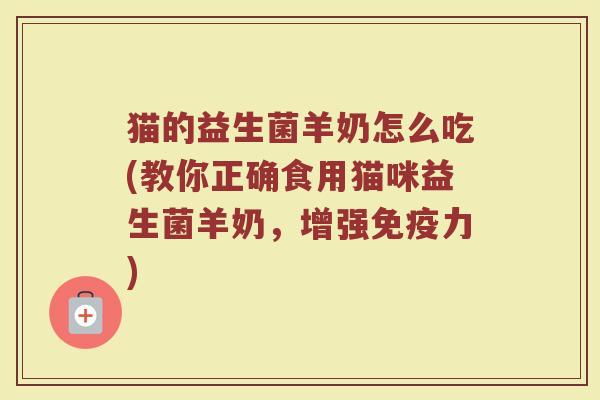 猫的益生菌羊奶怎么吃(教你正确食用猫咪益生菌羊奶,增强免疫力)