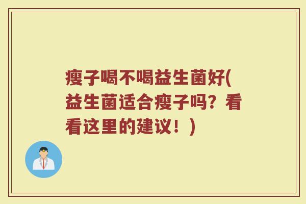 瘦子喝不喝益生菌好(益生菌适合瘦子吗?看看这里的建议!)