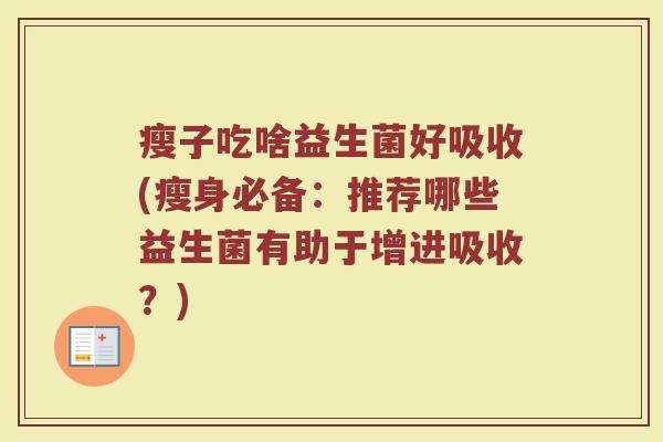 瘦子吃啥益生菌好吸收(瘦身必备:推荐哪些益生菌有助于增进吸收?)