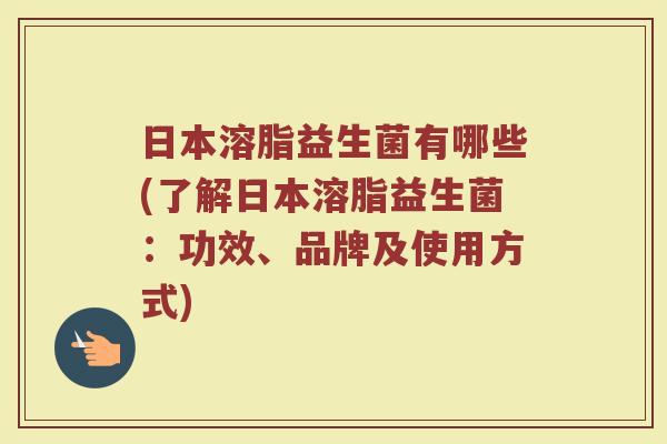 日本溶脂益生菌有哪些(了解日本溶脂益生菌:功效、品牌及使用方式)