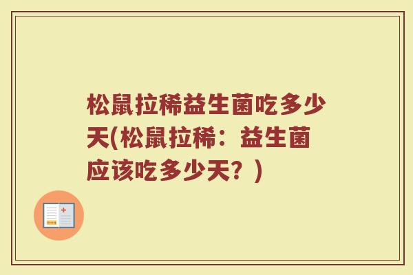 松鼠拉稀益生菌吃多少天(松鼠拉稀:益生菌应该吃多少天?)