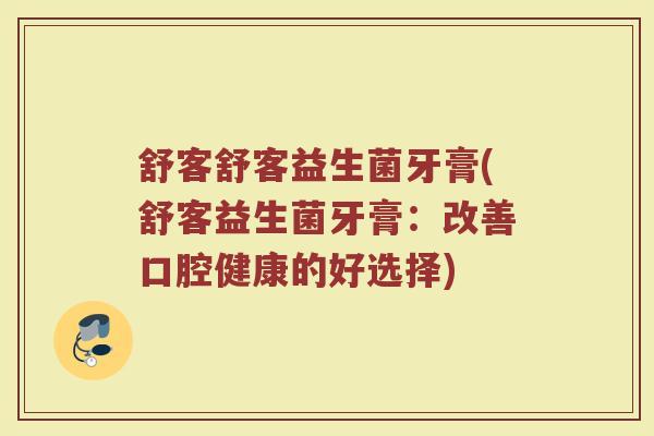 舒客舒客益生菌牙膏(舒客益生菌牙膏:改善口腔健康的好选择)