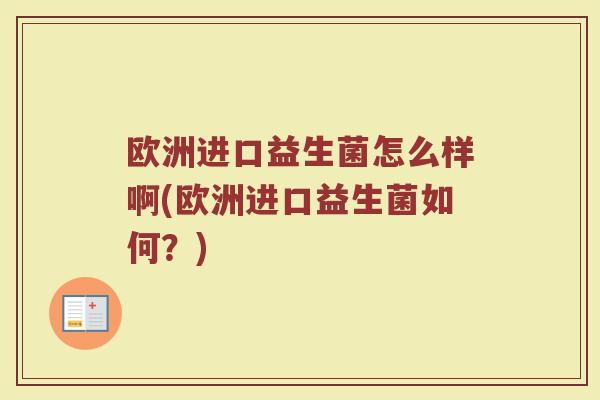 欧洲进口益生菌怎么样啊(欧洲进口益生菌如何?)