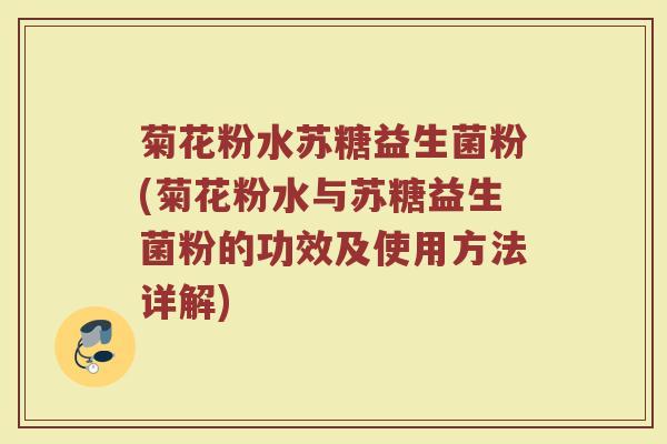 菊花粉水苏糖益生菌粉(菊花粉水与苏糖益生菌粉的功效及使用方法详解)