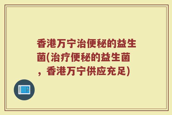 香港万宁的益生菌(的益生菌,香港万宁供应充足) 香港万宁的益生菌(的益生菌,香港万宁供应充足)
