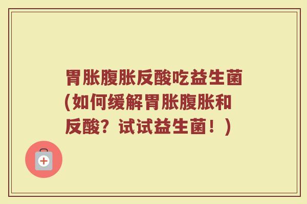 胃胀反酸吃益生菌(如何缓解胃胀和反酸?试试益生菌!) 胃胀反酸吃益生菌(如何缓解胃胀和反酸?试试益生菌!)
