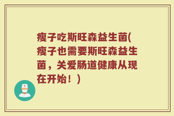 瘦子吃斯旺森益生菌(瘦子也需要斯旺森益生菌，关爱肠道健康从现在开始！)