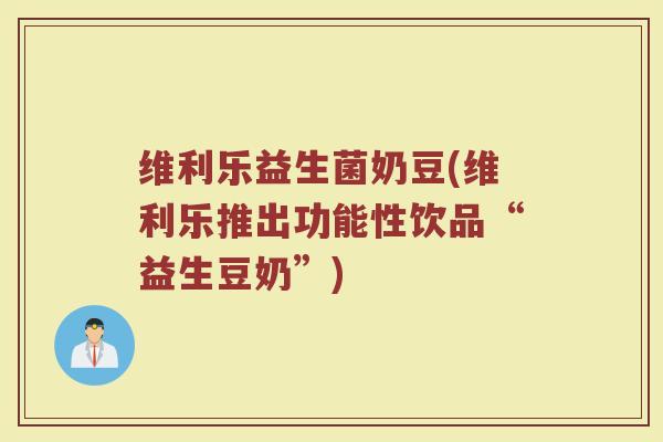 维利乐益生菌奶豆(维利乐推出功能性饮品“益生豆奶”) 维利乐益生菌奶豆(维利乐推出功能性饮品“益生豆奶”)