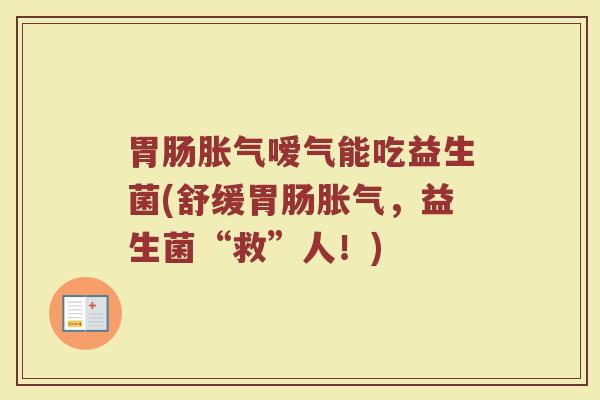 胃肠胀气嗳气能吃益生菌(舒缓胃肠胀气,益生菌“救”人!)