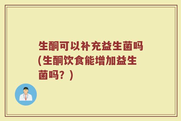 生酮可以补充益生菌吗(生酮饮食能增加益生菌吗?)