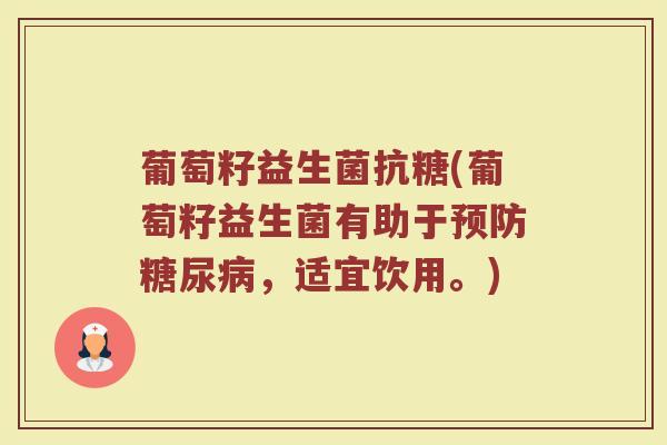 葡萄籽益生菌抗糖(葡萄籽益生菌有助于,适宜饮用。) 葡萄籽益生菌抗糖(葡萄籽益生菌有助于,适宜饮用。)