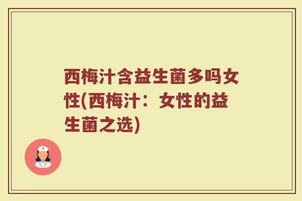 西梅汁含益生菌多吗女性(西梅汁:女性的益生菌之选)