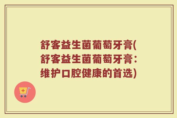 舒客益生菌葡萄牙膏(舒客益生菌葡萄牙膏:维护口腔健康的首选)