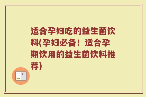 适合孕妇吃的益生菌饮料(孕妇必备!适合孕期饮用的益生菌饮料推荐)