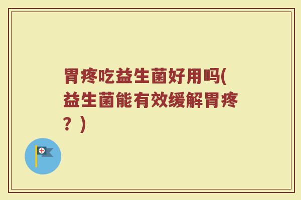 胃疼吃益生菌好用吗(益生菌能有效缓解胃疼?)