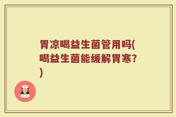 胃凉喝益生菌管用吗(喝益生菌能缓解胃寒?)
