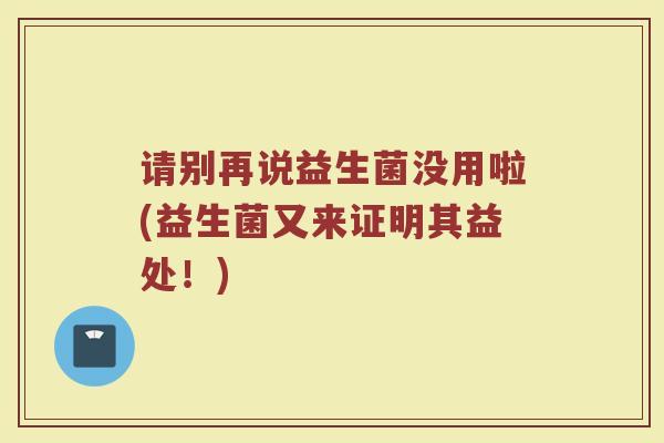 请别再说益生菌没用啦(益生菌又来证明其益处！)