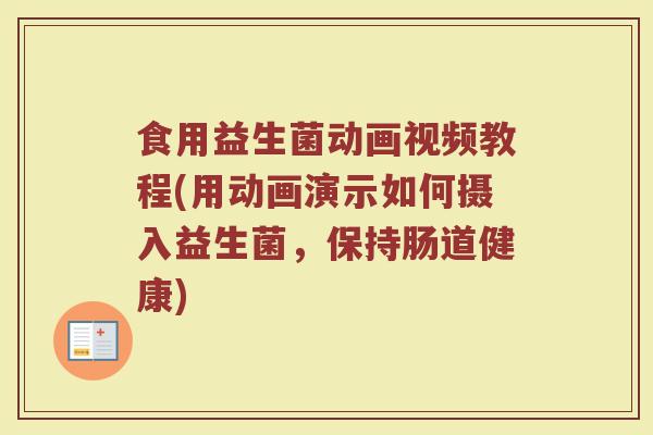 食用益生菌动画视频教程(用动画演示如何摄入益生菌,保持肠道健康)