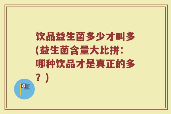 饮品益生菌多少才叫多(益生菌含量大比拼：哪种饮品才是真正的多？)