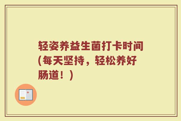 轻姿养益生菌打卡时间(每天坚持,轻松养好肠道!)