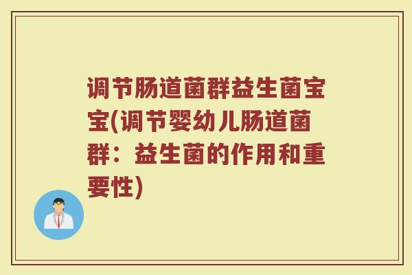 调节肠道菌群益生菌宝宝(调节婴幼儿肠道菌群:益生菌的作用和重要性)