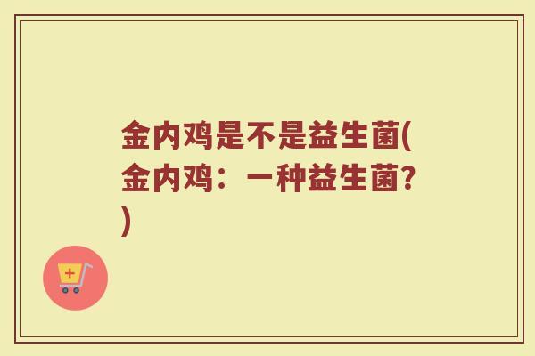 金内鸡是不是益生菌(金内鸡:一种益生菌?)