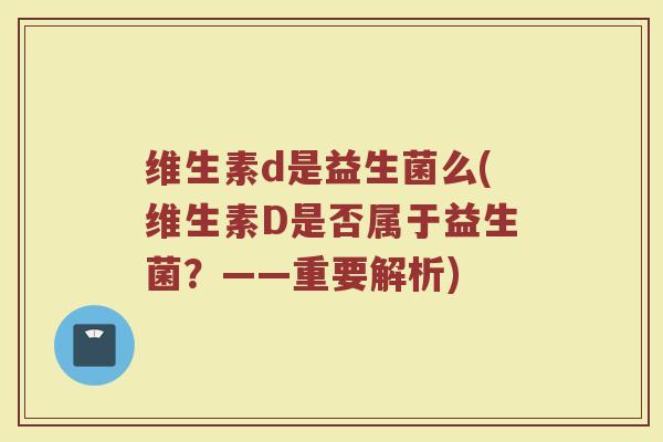 维生素d是益生菌么(维生素D是否属于益生菌?——重要解析)