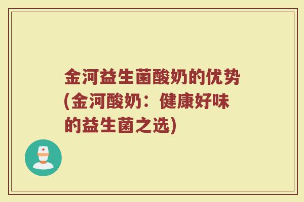 金河益生菌酸奶的优势(金河酸奶:健康好味的益生菌之选)