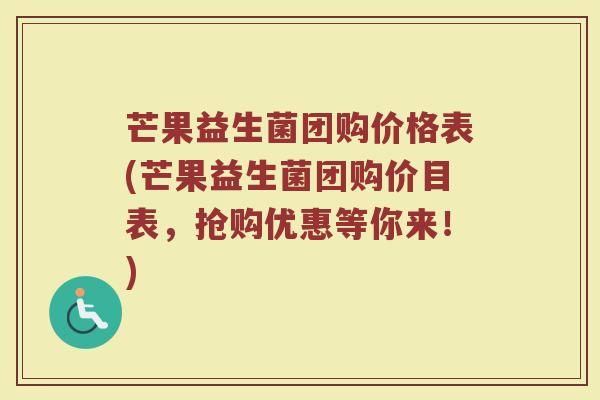 芒果益生菌团购价格表(芒果益生菌团购价目表,抢购优惠等你来!)