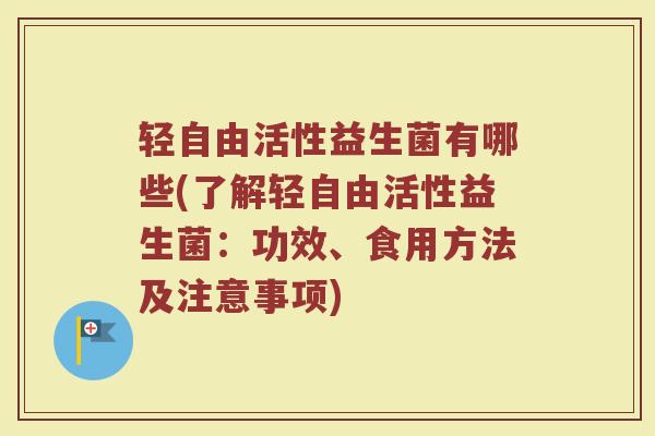 轻自由活性益生菌有哪些(了解轻自由活性益生菌:功效、食用方法及注意事项)