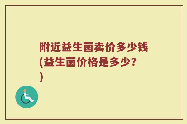 附近益生菌卖价多少钱(益生菌价格是多少?)