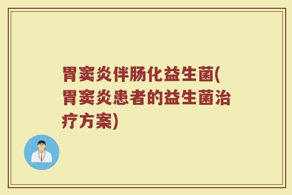 胃窦炎伴肠化益生菌(胃窦炎患者的益生菌治疗方案)