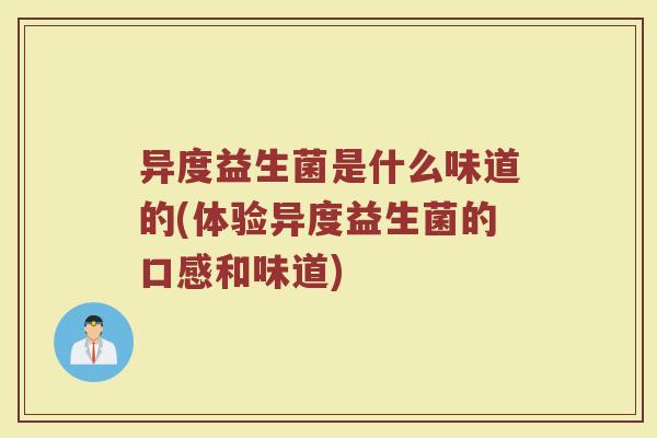 异度益生菌是什么味道的(体验异度益生菌的口感和味道)