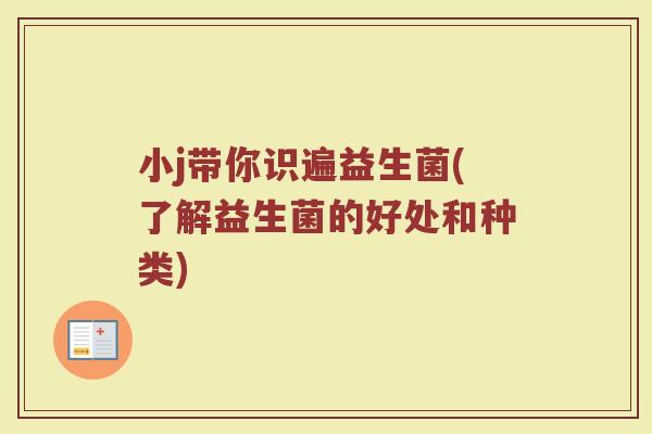 小j带你识遍益生菌(了解益生菌的好处和种类) 小j带你识遍益生菌(了解益生菌的好处和种类)