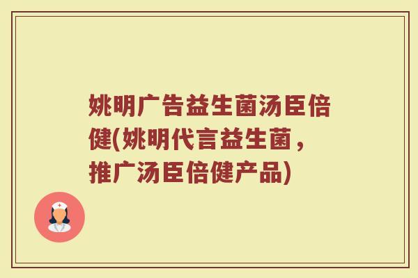 姚明广告益生菌汤臣倍健(姚明代言益生菌,推广汤臣倍健产品)