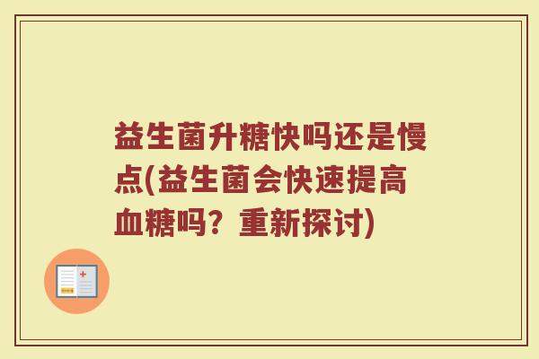 益生菌升糖快吗还是慢点(益生菌会快速提高血糖吗?重新探讨)