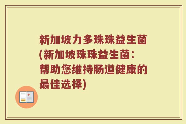 新加坡力多珠珠益生菌(新加坡珠珠益生菌:帮助您维持肠道健康的最佳选择)