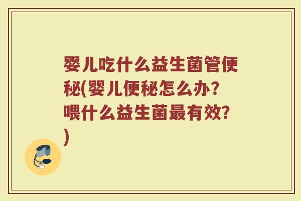 婴儿吃什么益生菌管便秘(婴儿便秘怎么办?喂什么益生菌最有效?)