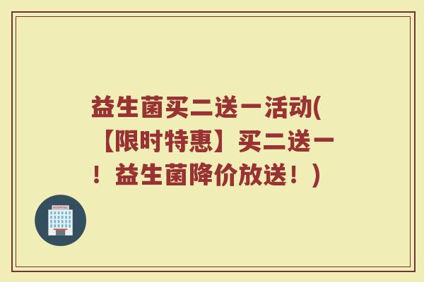 益生菌买二送一活动(【限时特惠】买二送一!益生菌降价放送!)