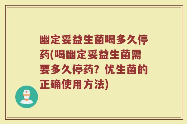 幽定妥益生菌喝多久停药(喝幽定妥益生菌需要多久停药?优生菌的正确使用方法)