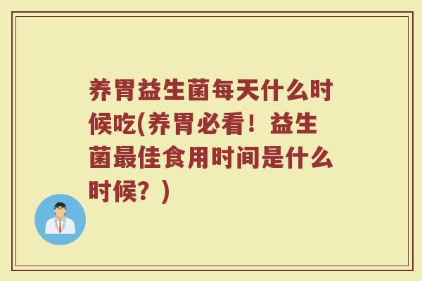 养胃益生菌每天什么时候吃(养胃必看!益生菌最佳食用时间是什么时候?)