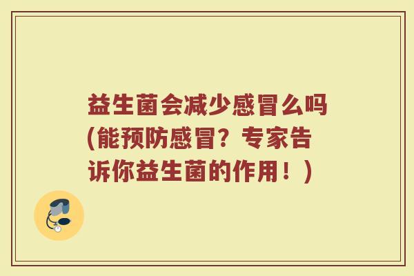 益生菌会减少感冒么吗(能预防感冒？专家告诉你益生菌的作用！)