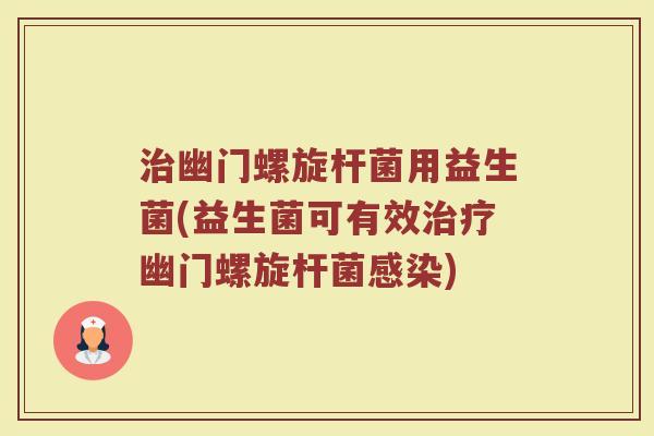 治幽门螺旋杆菌用益生菌(益生菌可有效治疗幽门螺旋杆菌感染)