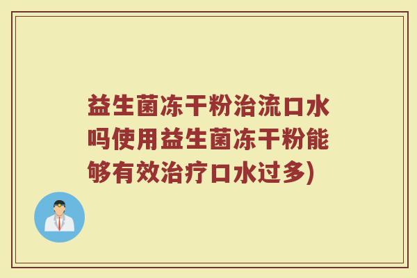 益生菌冻干粉治流口水吗使用益生菌冻干粉能够有效治疗口水过多)